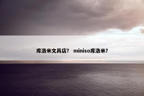 库洛米文具店？ miniso库洛米？