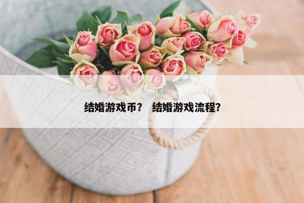 结婚游戏币？ 结婚游戏流程？