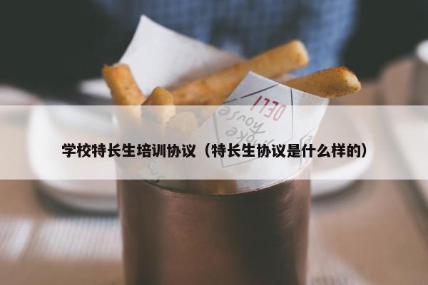 学校特长生培训协议（特长生协议是什么样的）