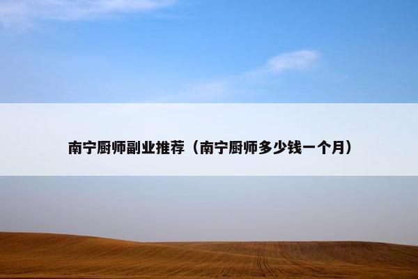 南宁厨师副业推荐（南宁厨师多少钱一个月）