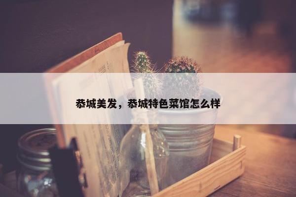 恭城美发，恭城特色菜馆怎么样