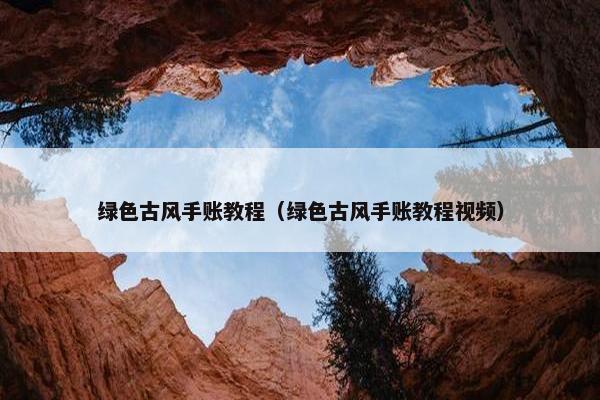 绿色古风手账教程（绿色古风手账教程视频）