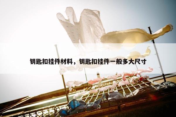 钥匙扣挂件材料，钥匙扣挂件一般多大尺寸