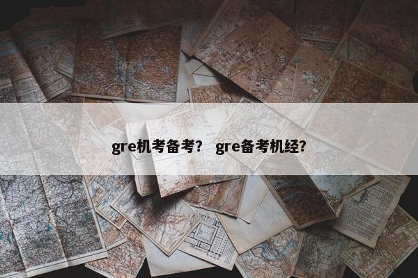 gre机考备考？ gre备考机经？