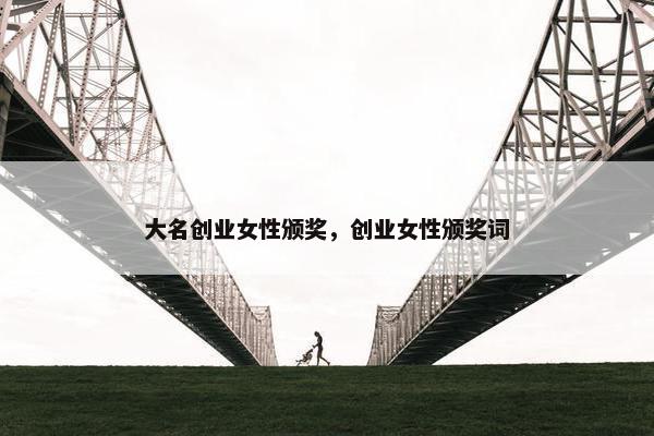 大名创业女性颁奖，创业女性颁奖词