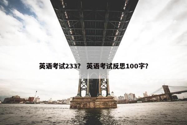 英语考试233？ 英语考试反思100字？