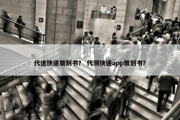 代送快递策划书？ 代领快递app策划书？
