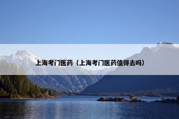 上海考门医药（上海考门医药值得去吗）