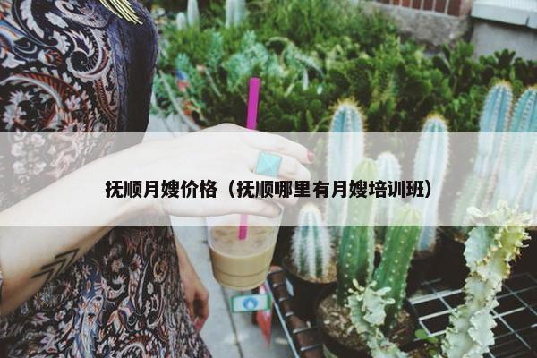 抚顺月嫂价格(抚顺哪里有月嫂培训班) 抚顺月嫂价格(抚顺哪里有月嫂培训班)