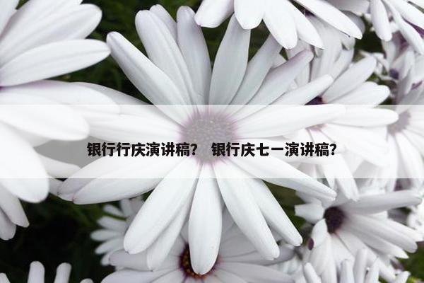 银行行庆演讲稿？ 银行庆七一演讲稿？