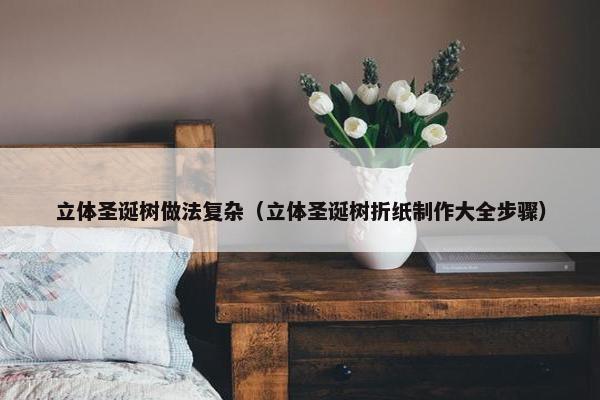 立体圣诞树做法复杂（立体圣诞树折纸制作大全步骤）