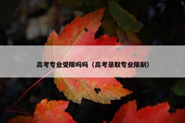 高考专业受限吗吗(高考录取专业限制) 高考专业受限吗吗(高考录取专业限制)