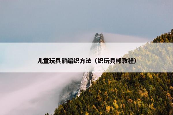 儿童玩具熊编织方法（织玩具熊教程）