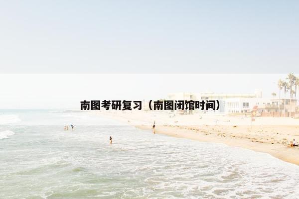 南图考研复习（南图闭馆时间）