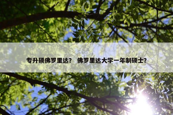 专升硕佛罗里达? 佛罗里达大学一年制硕士? 专升硕佛罗里达? 佛罗里达大学一年制硕士?