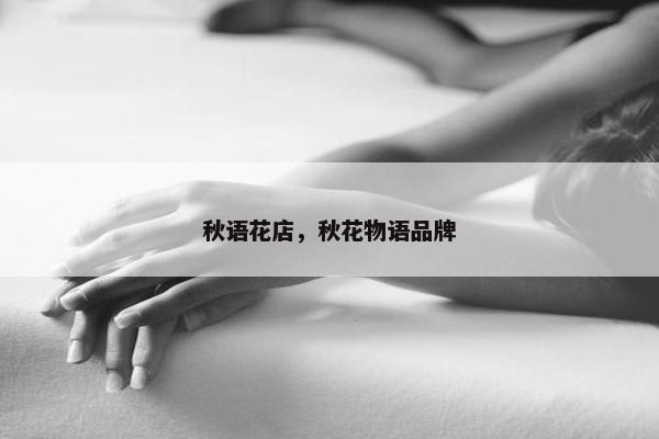 秋语花店,秋花物语品牌 秋语花店,秋花物语品牌
