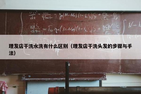 理发店干洗水洗有什么区别(理发店干洗头发的步骤与手法) 理发店干洗水洗有什么区别(理发店干洗头发的步骤与手法)