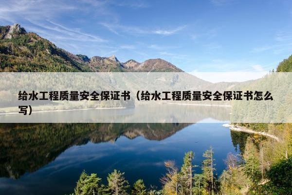 给水工程质量安全保证书(给水工程质量安全保证书怎么写) 给水工程质量安全保证书(给水工程质量安全保证书怎么写)