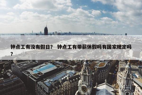 钟点工有没有假日？ 钟点工有带薪休假吗有国家规定吗？