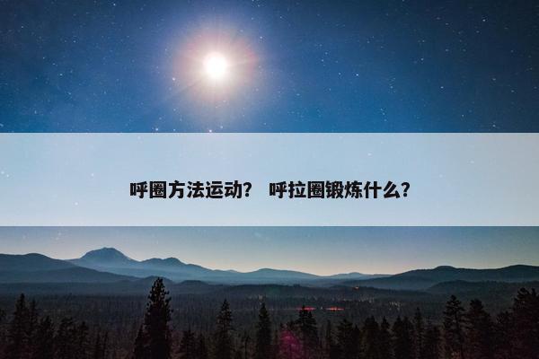 呼圈方法运动？ 呼拉圈锻炼什么？