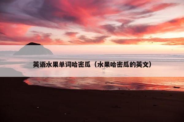 英语水果单词哈密瓜(水果哈密瓜的英文) 英语水果单词哈密瓜(水果哈密瓜的英文)