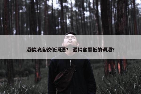 酒精浓度较低调酒？ 酒精含量低的调酒？