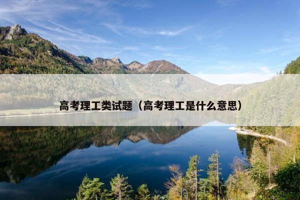 高考理工类试题(高考理工是什么意思) 高考理工类试题(高考理工是什么意思)