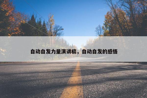 自动自发力量演讲稿,自动自发的感悟 自动自发力量演讲稿,自动自发的感悟
