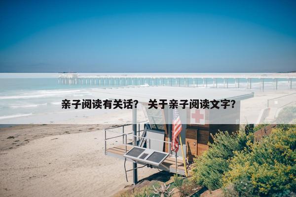 亲子阅读有关话？ 关于亲子阅读文字？