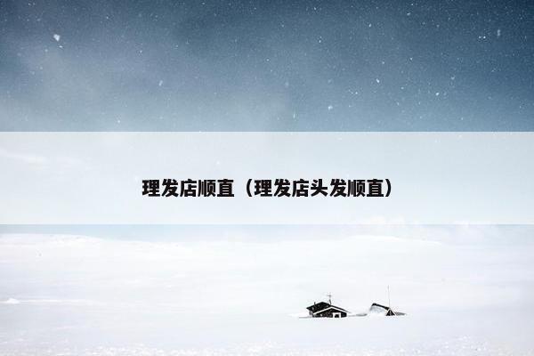 理发店顺直（理发店头发顺直）
