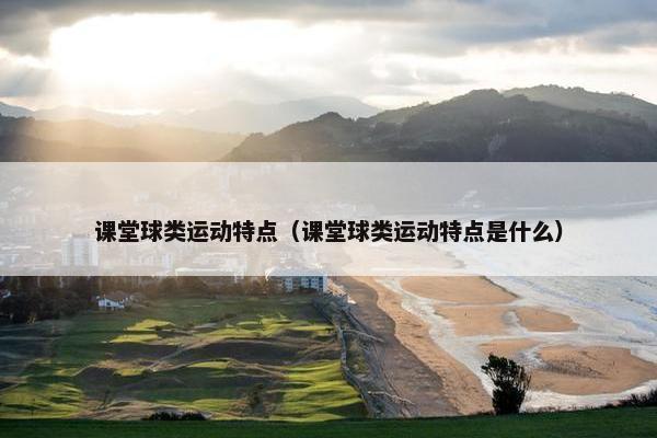 课堂球类运动特点（课堂球类运动特点是什么）