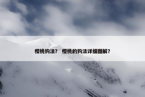 樱桃钩法? 樱桃的钩法详细图解? 樱桃钩法? 樱桃的钩法详细图解?