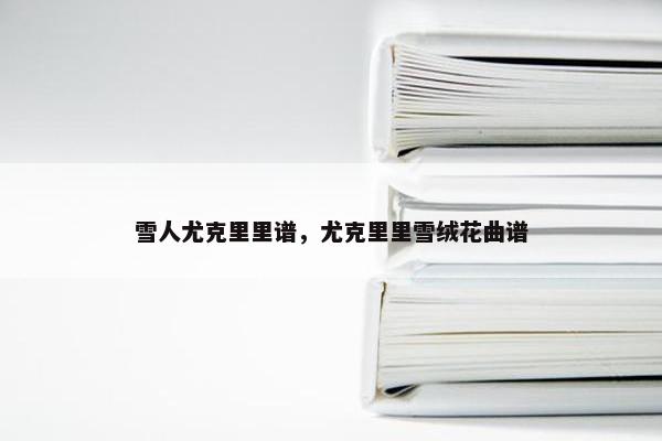 雪人尤克里里谱，尤克里里雪绒花曲谱