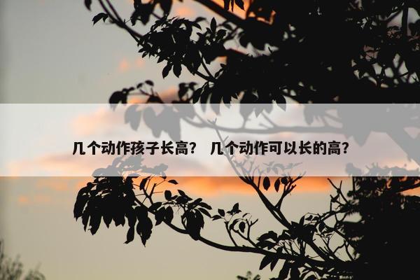 几个动作孩子长高？ 几个动作可以长的高？