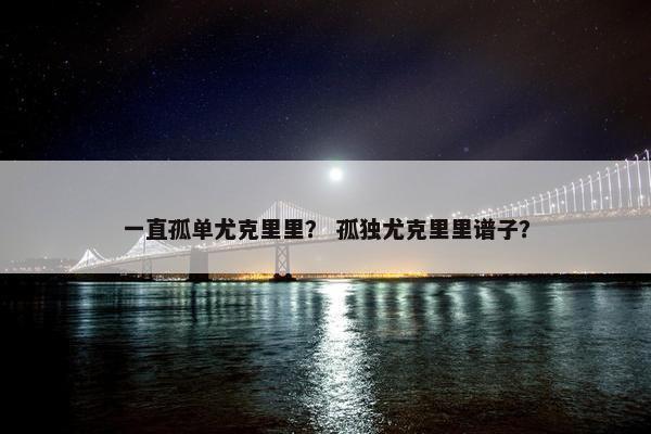 一直孤单尤克里里? 孤独尤克里里谱子? 一直孤单尤克里里? 孤独尤克里里谱子?