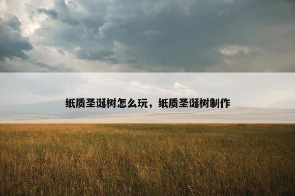 纸质圣诞树怎么玩,纸质圣诞树制作 纸质圣诞树怎么玩,纸质圣诞树制作