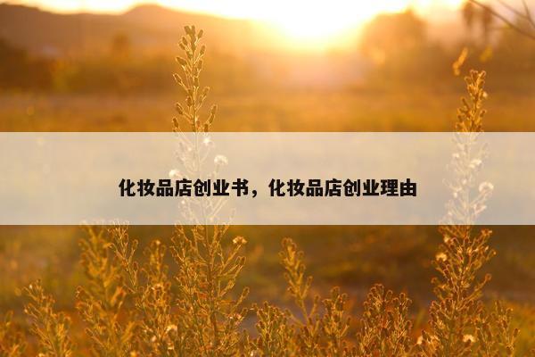 化妆品店创业书，化妆品店创业理由