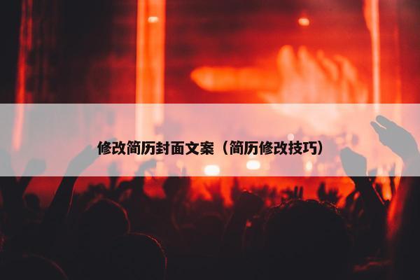 修改简历封面文案（简历修改技巧）