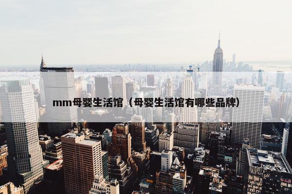 mm母婴生活馆（母婴生活馆有哪些品牌）
