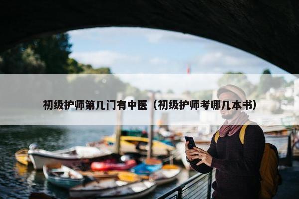 初级护师第几门有中医（初级护师考哪几本书）