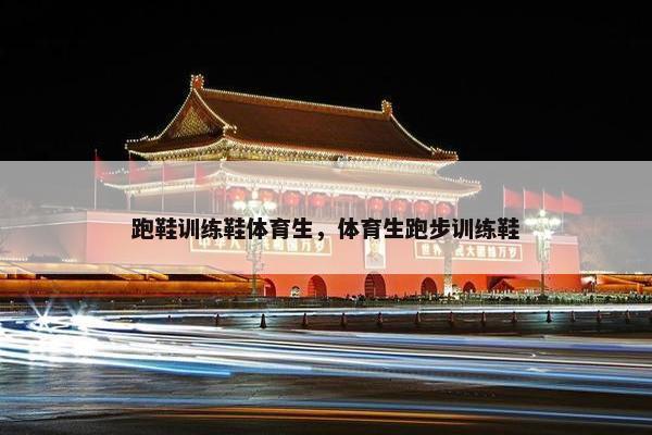 跑鞋训练鞋体育生，体育生跑步训练鞋