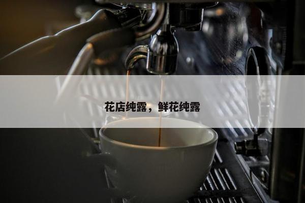 花店纯露，鲜花纯露