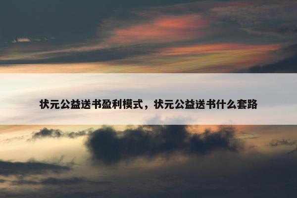 状元公益送书盈利模式，状元公益送书什么套路