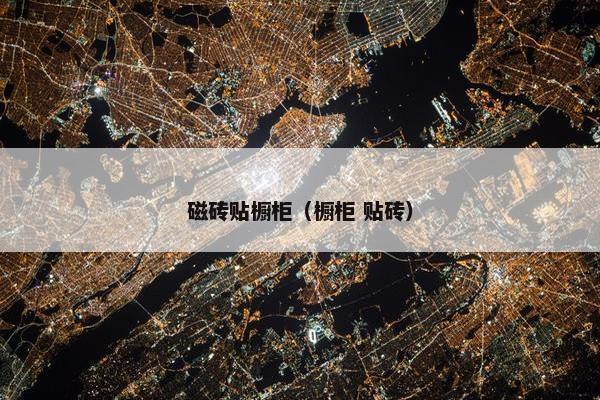 磁砖贴橱柜（橱柜 贴砖）