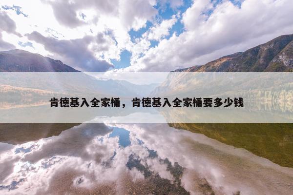 肯德基入全家桶，肯德基入全家桶要多少钱
