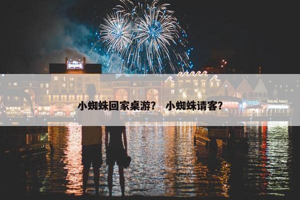 小蜘蛛回家桌游？ 小蜘蛛请客？