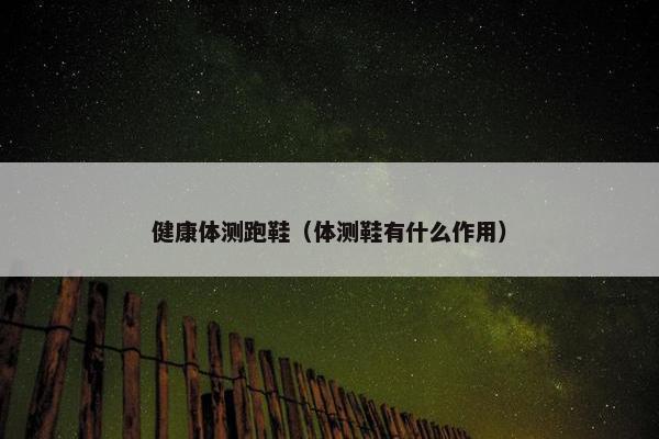 健康体测跑鞋（体测鞋有什么作用）