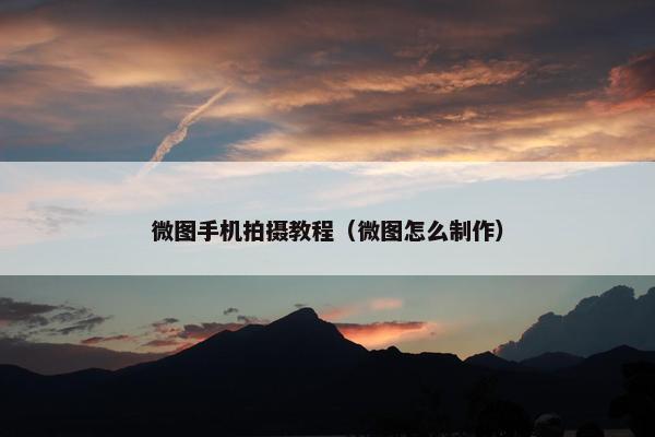 微图手机拍摄教程（微图怎么制作）