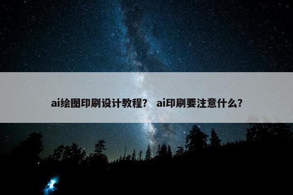 ai绘图印刷设计教程？ ai印刷要注意什么？
