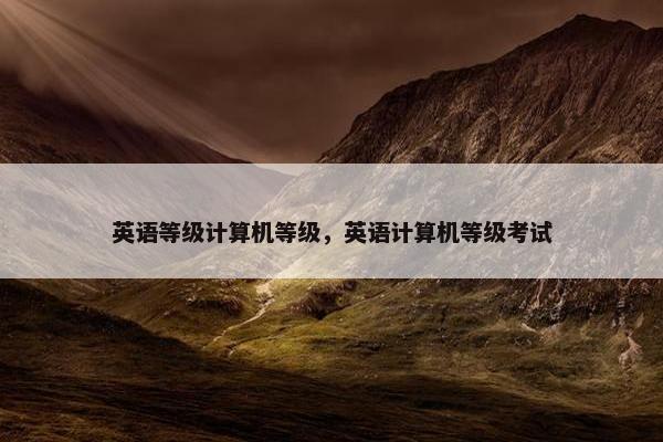 英语等级计算机等级，英语计算机等级考试